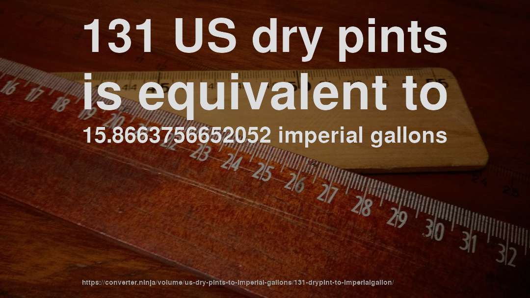 131 US dry pints is equivalent to 15.8663756652052 imperial gallons