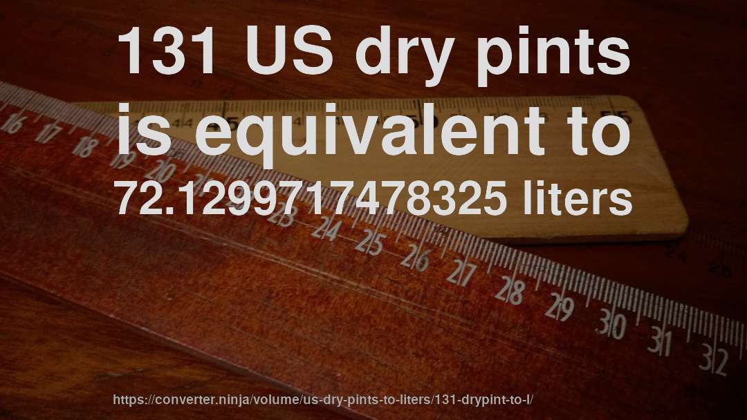 131 US dry pints is equivalent to 72.1299717478325 liters