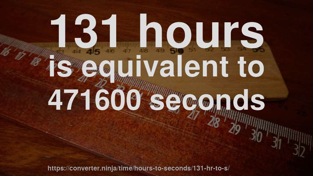 131 hours is equivalent to 471600 seconds