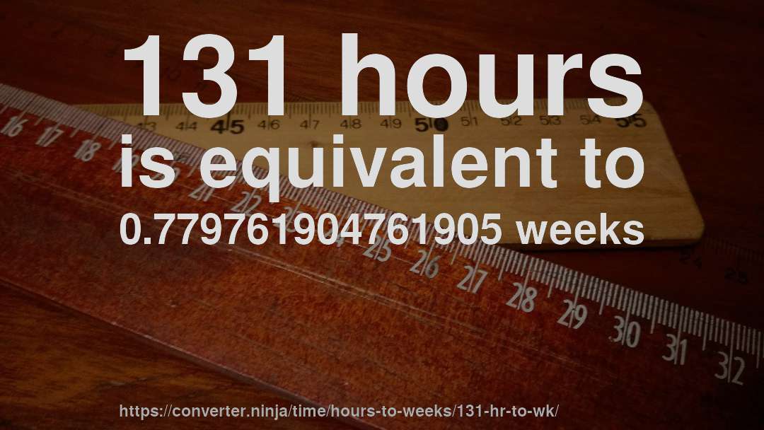 131 hours is equivalent to 0.779761904761905 weeks