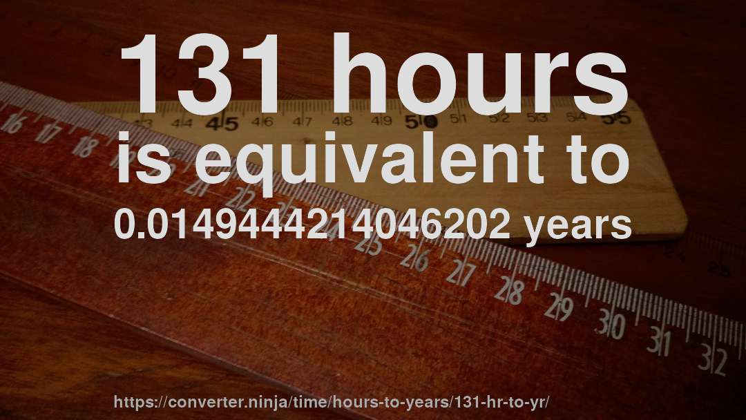 131 hours is equivalent to 0.0149444214046202 years