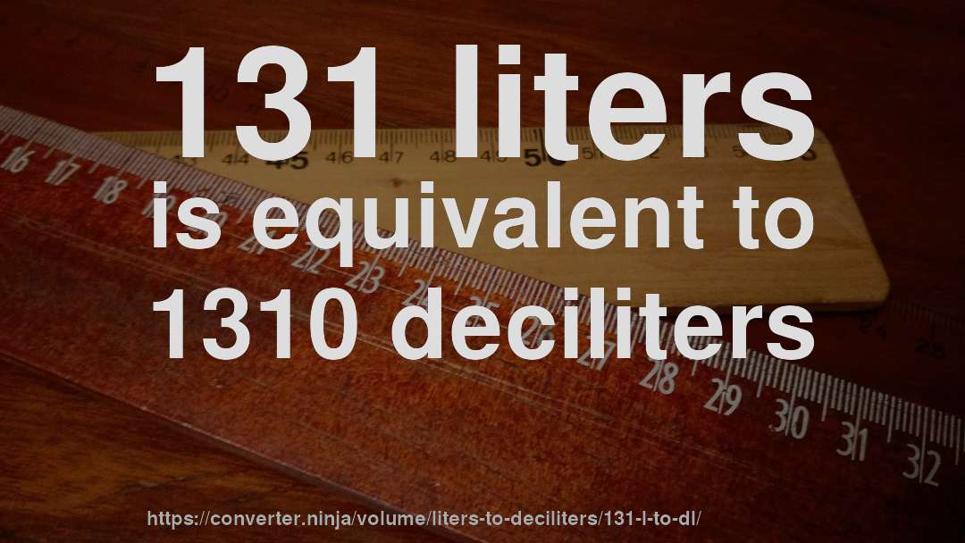 131 liters is equivalent to 1310 deciliters