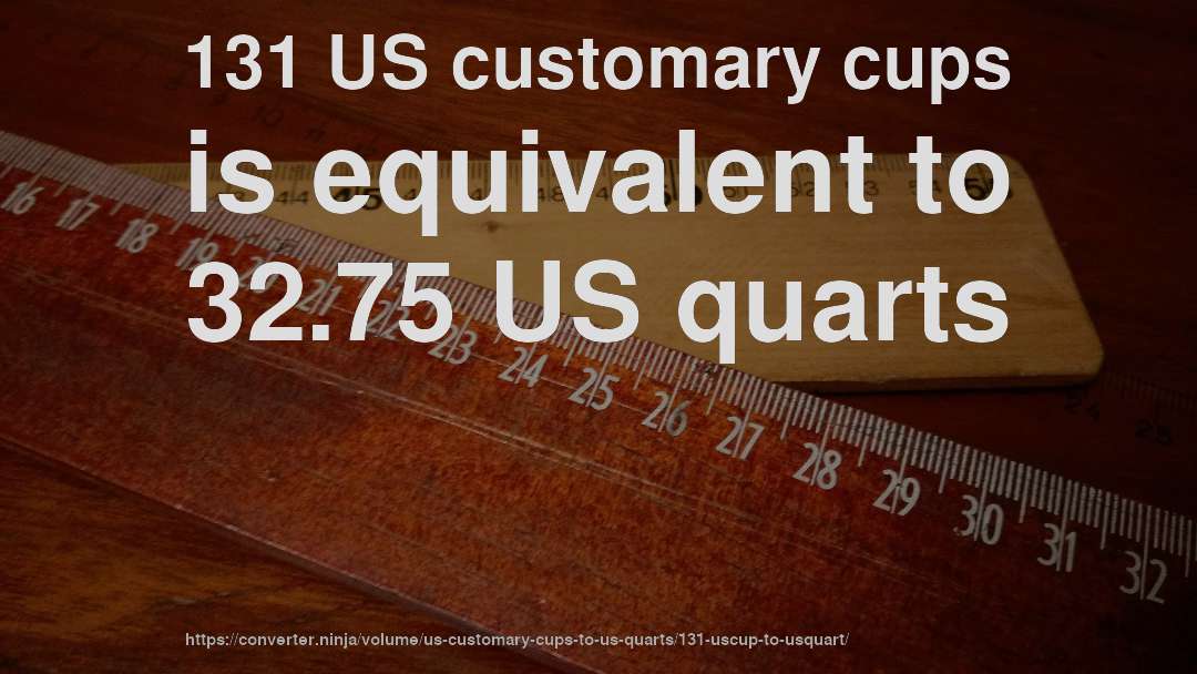 131 US customary cups is equivalent to 32.75 US quarts