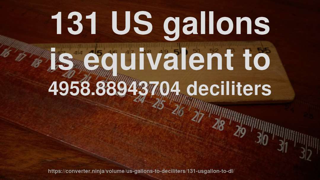 131 US gallons is equivalent to 4958.88943704 deciliters