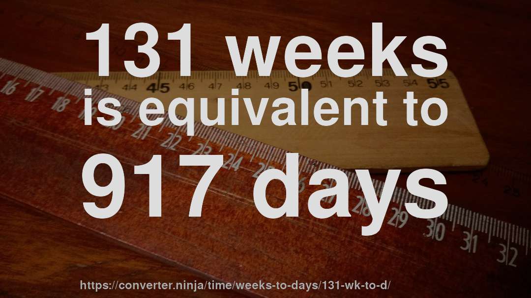 131 weeks is equivalent to 917 days