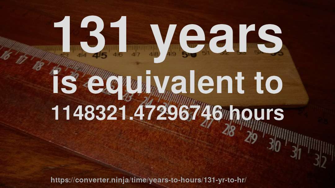 131 years is equivalent to 1148321.47296746 hours