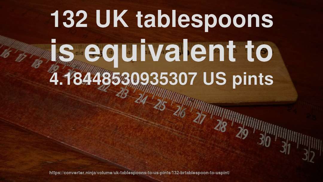 132 UK tablespoons is equivalent to 4.18448530935307 US pints