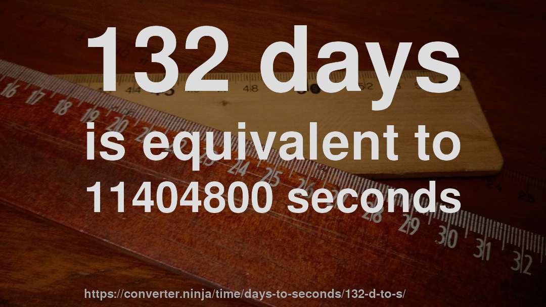 132 days is equivalent to 11404800 seconds