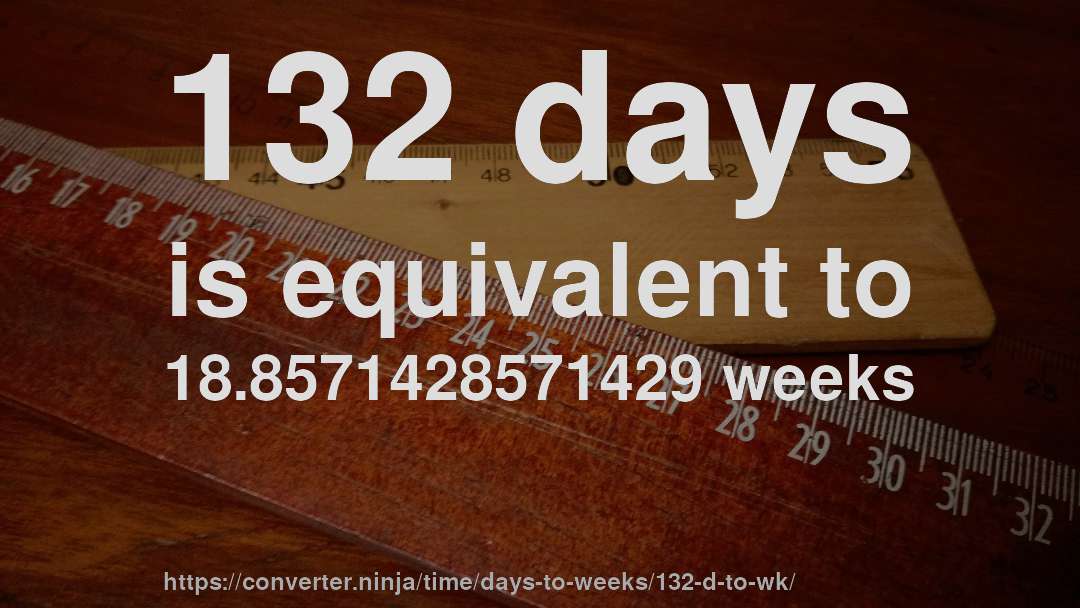 132 days is equivalent to 18.8571428571429 weeks