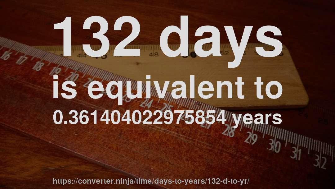 132 days is equivalent to 0.361404022975854 years