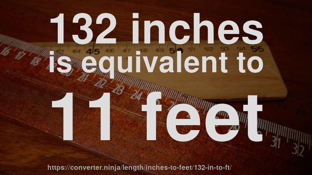 132 inches is equivalent to 11 feet