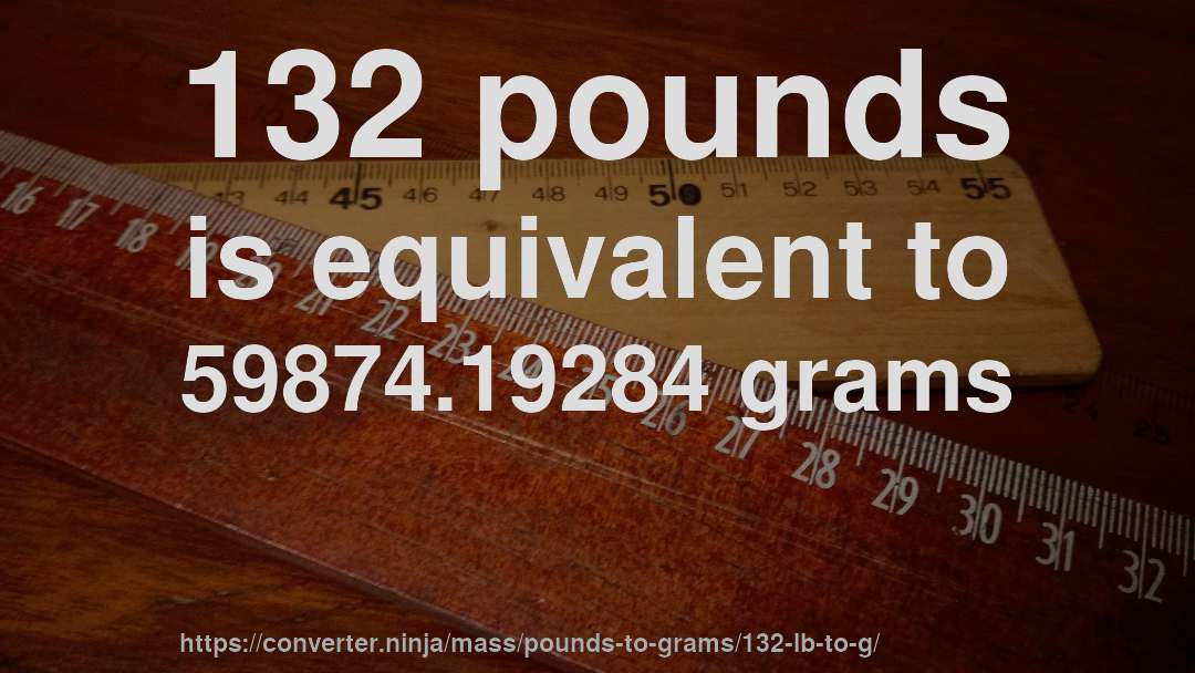 132 pounds is equivalent to 59874.19284 grams