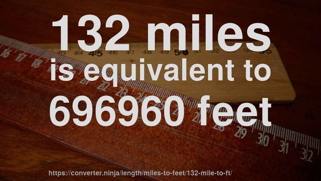 132 miles is equivalent to 696960 feet