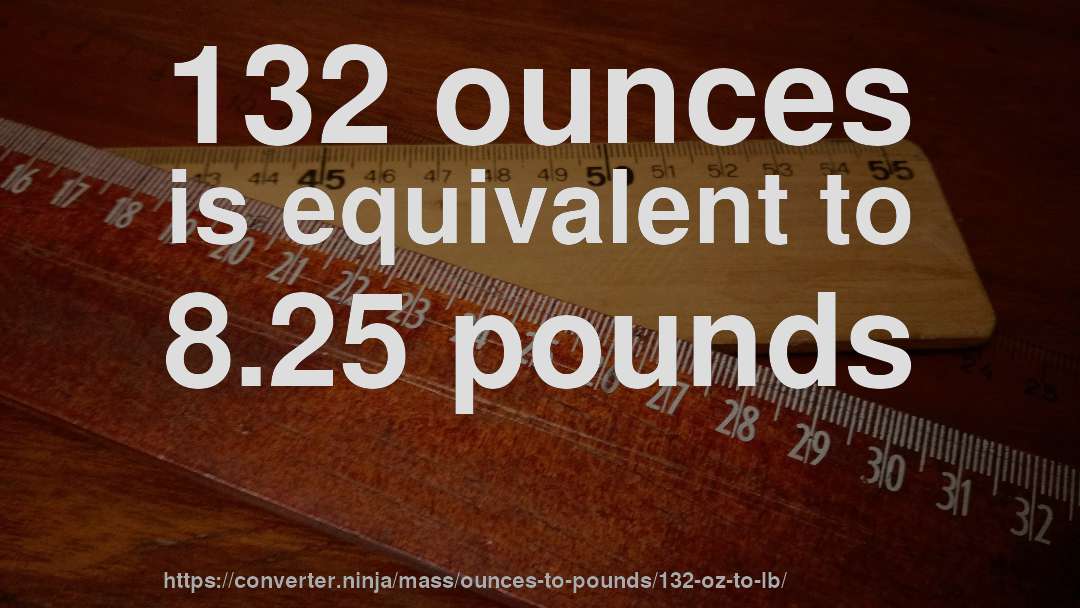 132 ounces is equivalent to 8.25 pounds