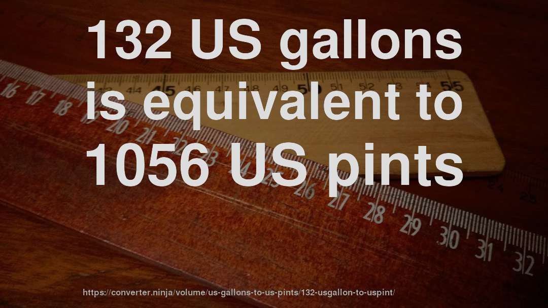 132 US gallons is equivalent to 1056 US pints