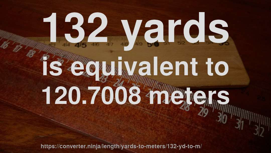132 yards is equivalent to 120.7008 meters