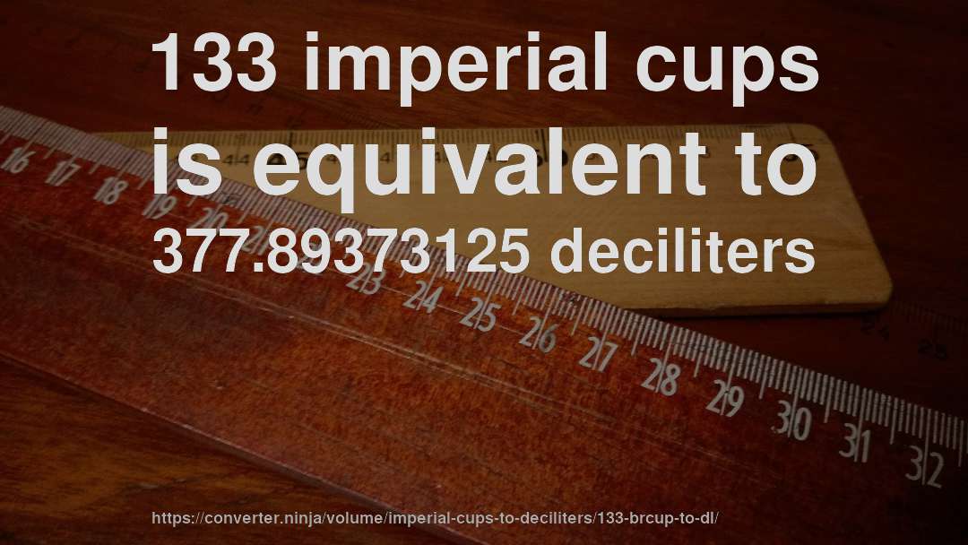 133 imperial cups is equivalent to 377.89373125 deciliters