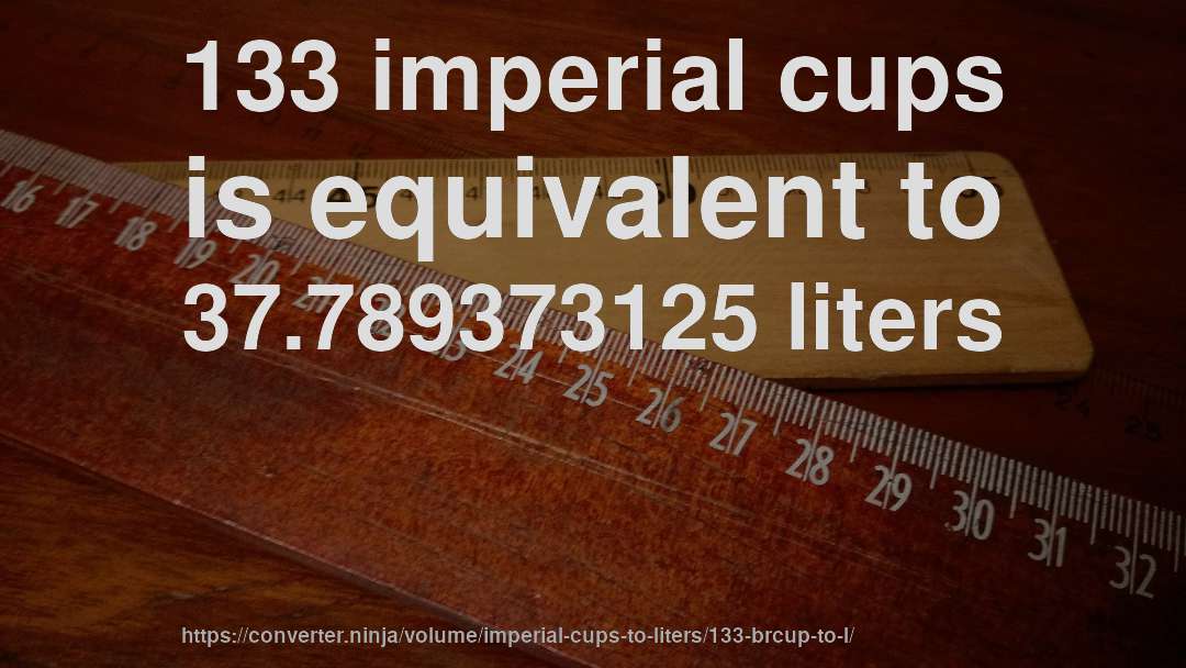 133 imperial cups is equivalent to 37.789373125 liters