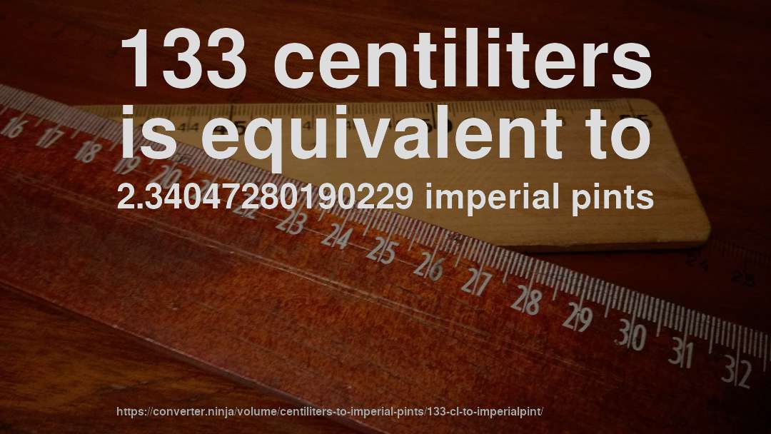 133 centiliters is equivalent to 2.34047280190229 imperial pints