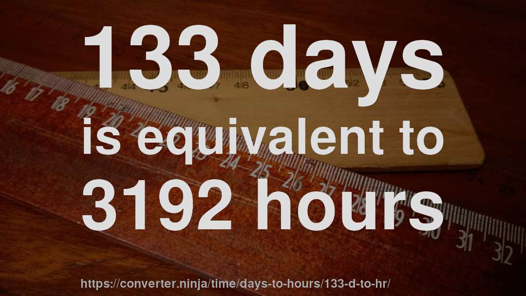 133 days is equivalent to 3192 hours