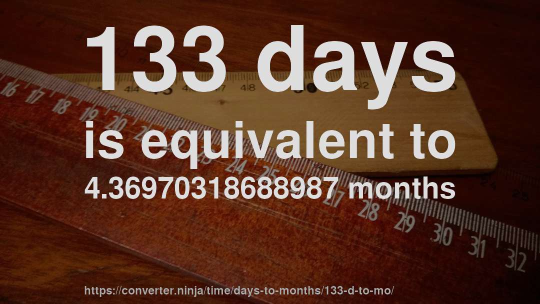 133 days is equivalent to 4.36970318688987 months