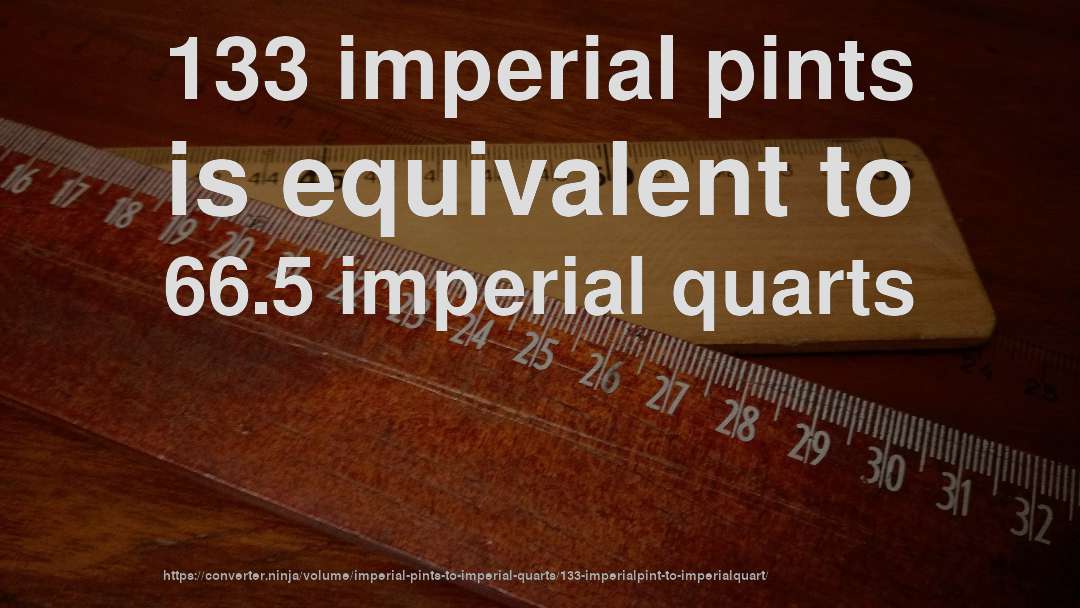 133 imperial pints is equivalent to 66.5 imperial quarts