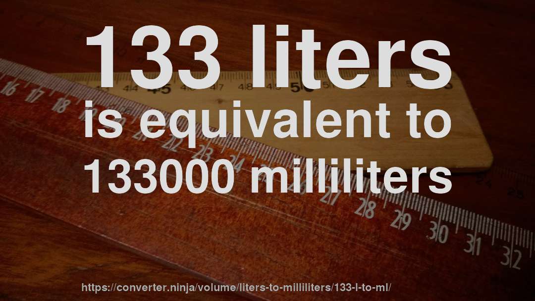 133 liters is equivalent to 133000 milliliters