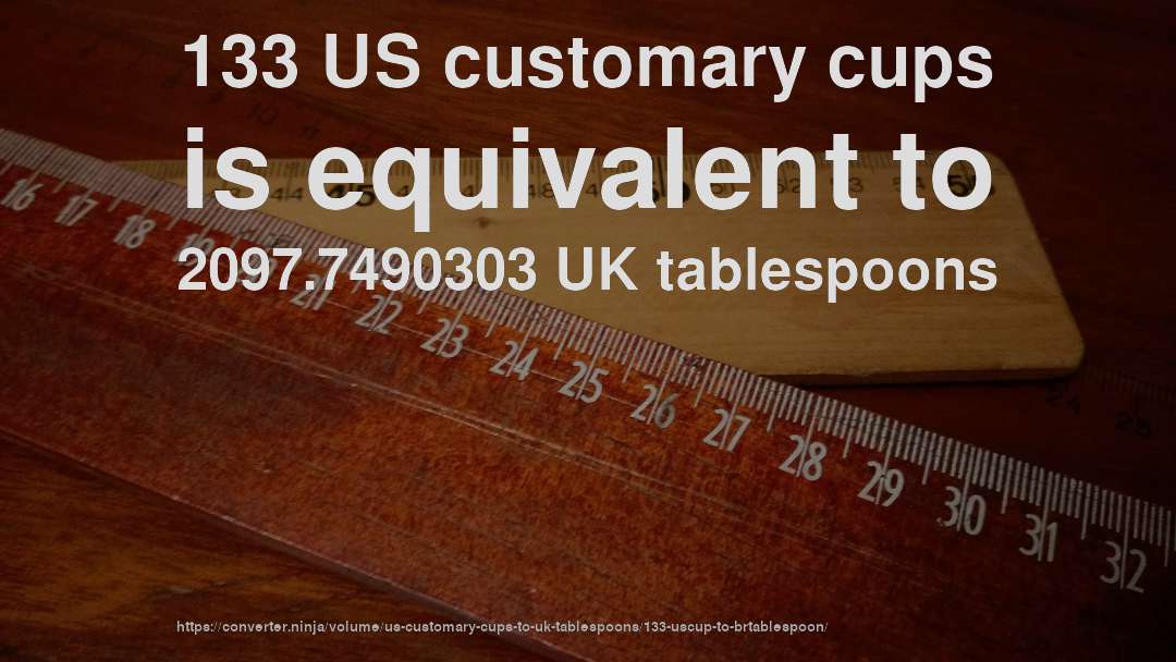 133 US customary cups is equivalent to 2097.7490303 UK tablespoons