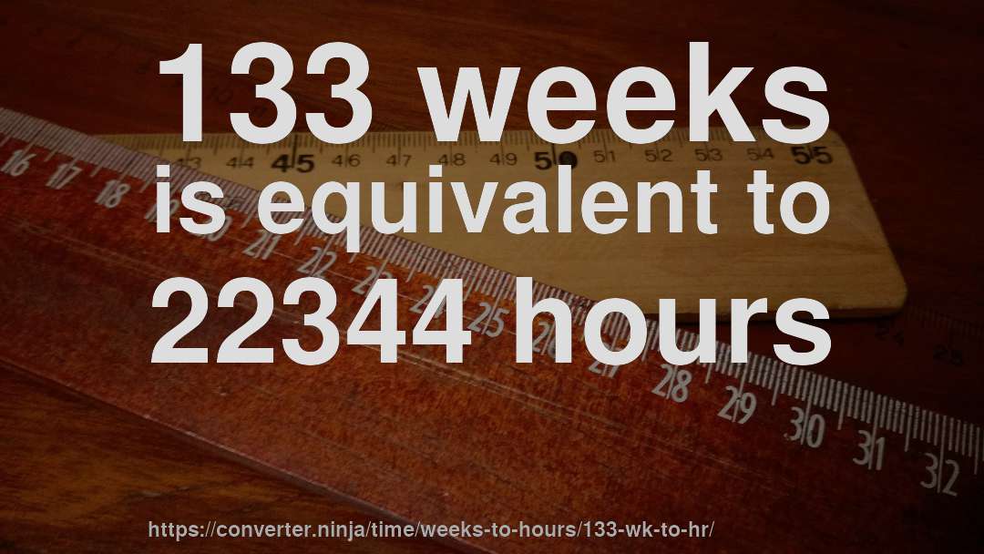 133 weeks is equivalent to 22344 hours