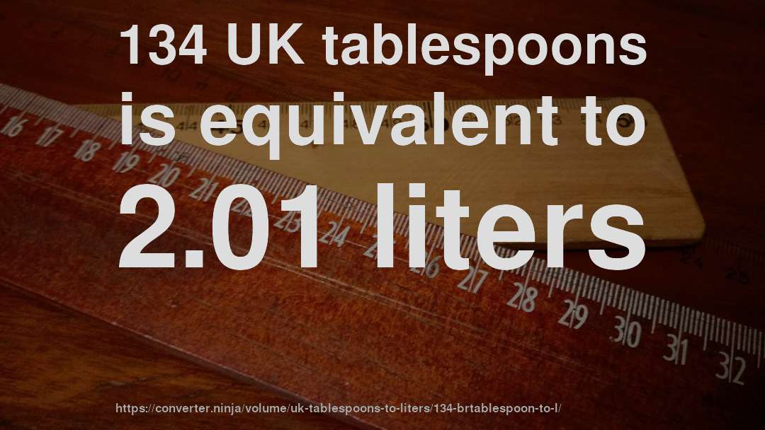 134 UK tablespoons is equivalent to 2.01 liters