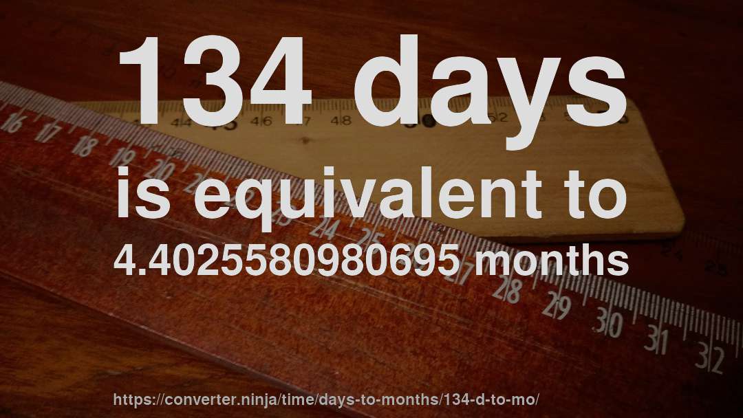 134 days is equivalent to 4.4025580980695 months