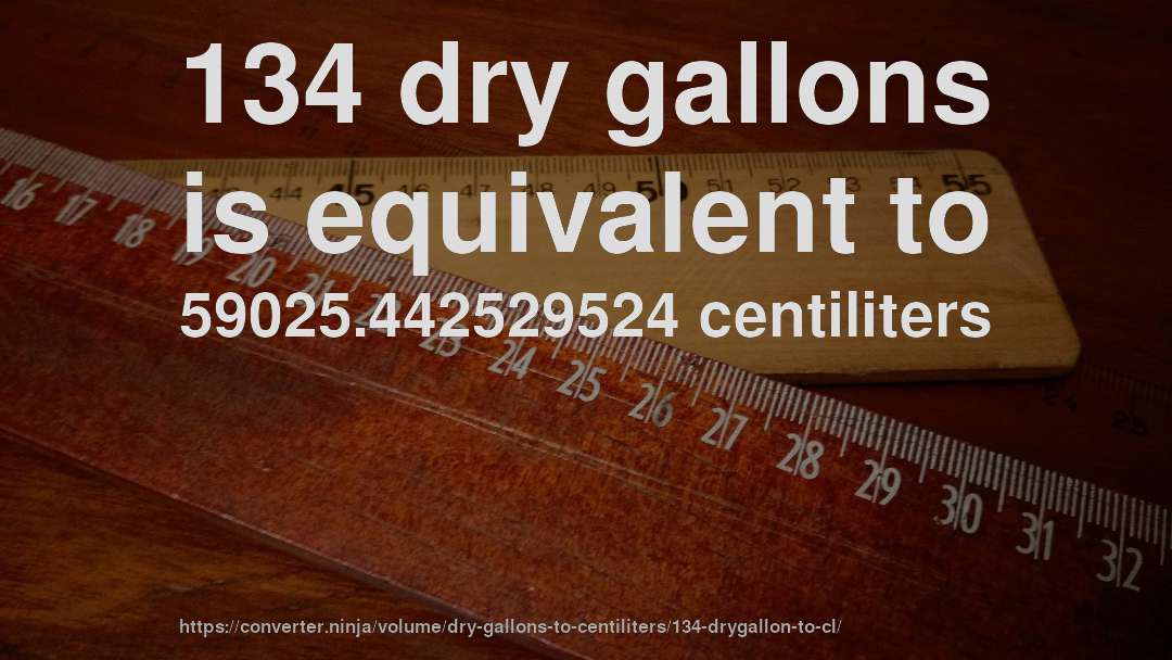 134 dry gallons is equivalent to 59025.442529524 centiliters