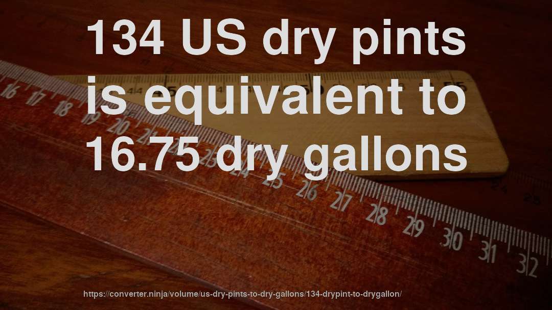 134 US dry pints is equivalent to 16.75 dry gallons