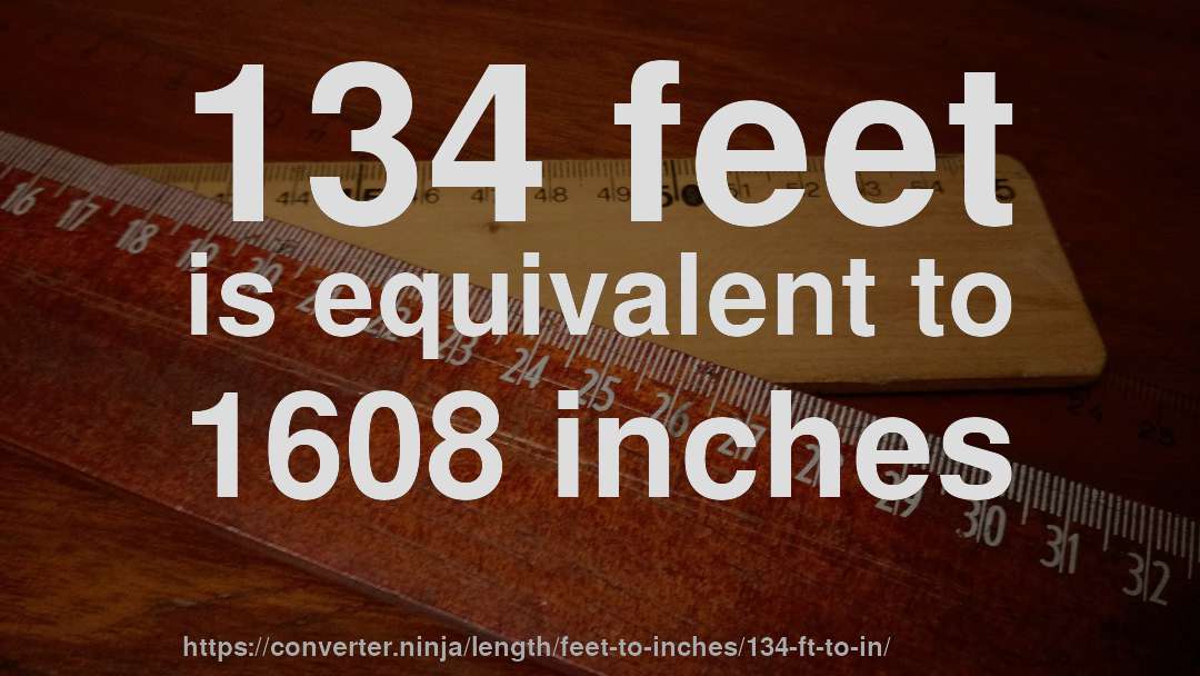 134 feet is equivalent to 1608 inches