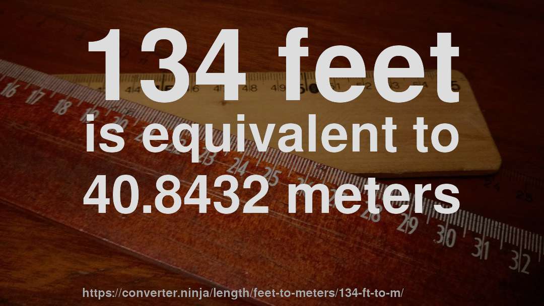 134 feet is equivalent to 40.8432 meters