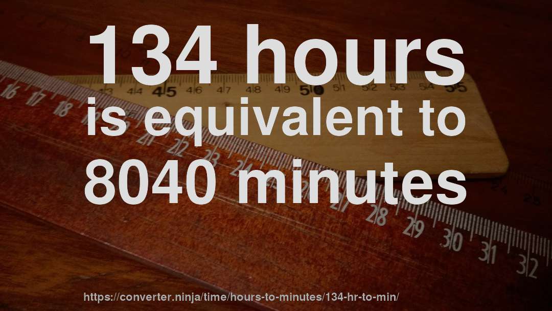 134 hours is equivalent to 8040 minutes