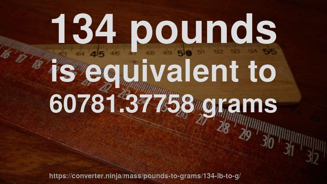 134 pounds is equivalent to 60781.37758 grams
