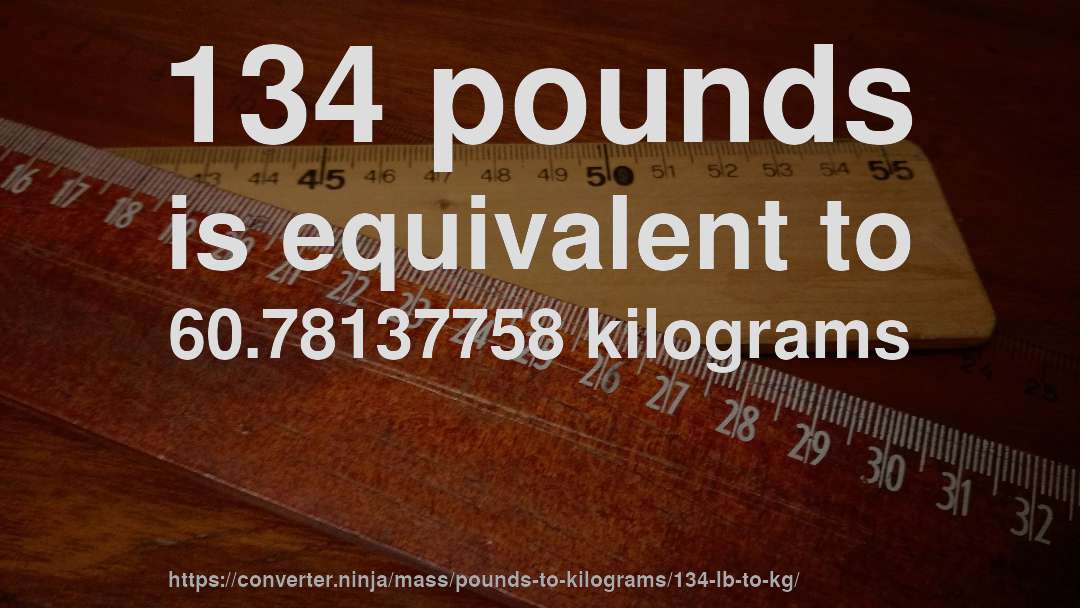 134 pounds is equivalent to 60.78137758 kilograms