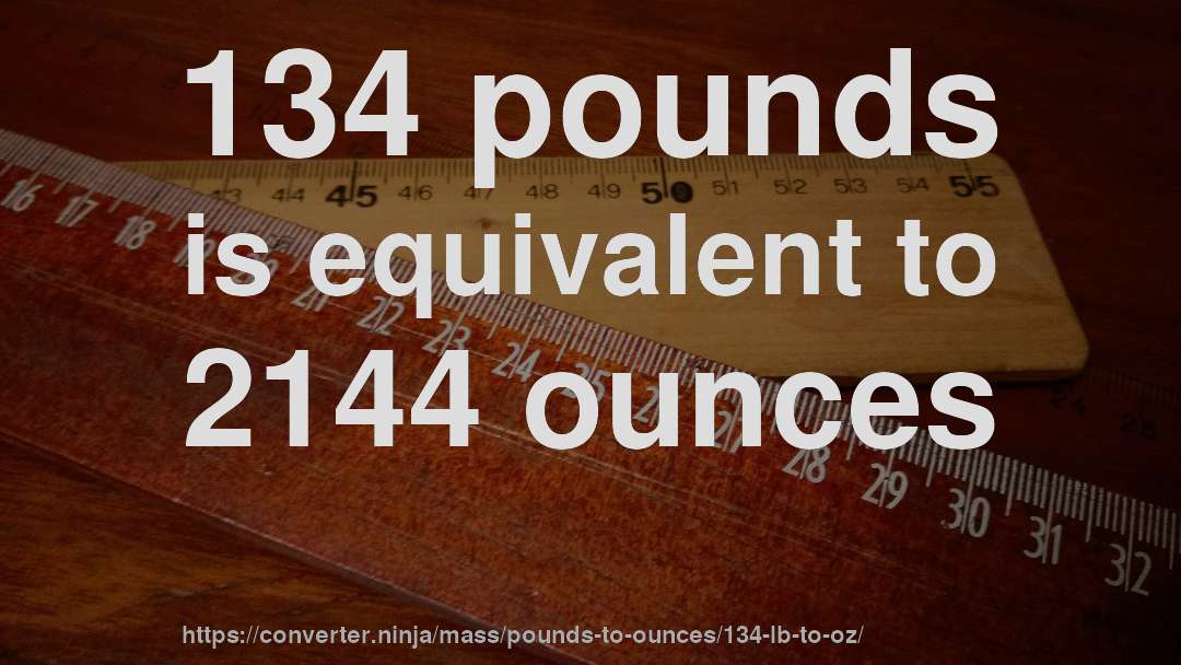 134 pounds is equivalent to 2144 ounces