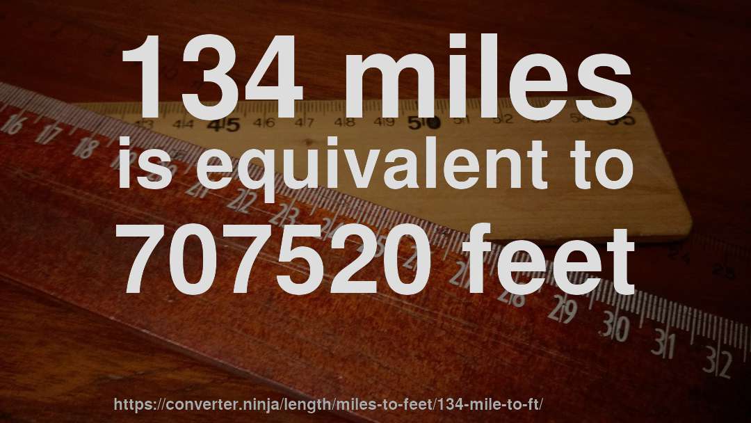 134 miles is equivalent to 707520 feet