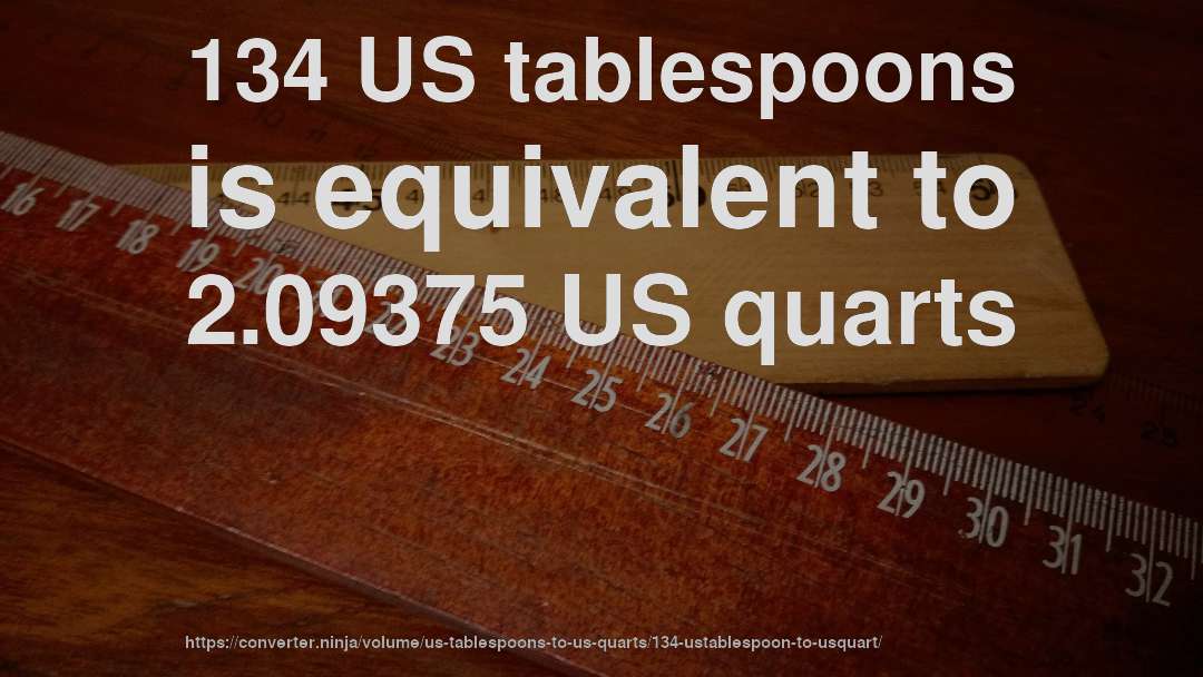 134 US tablespoons is equivalent to 2.09375 US quarts