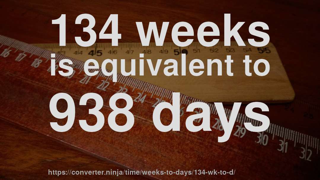 134 weeks is equivalent to 938 days