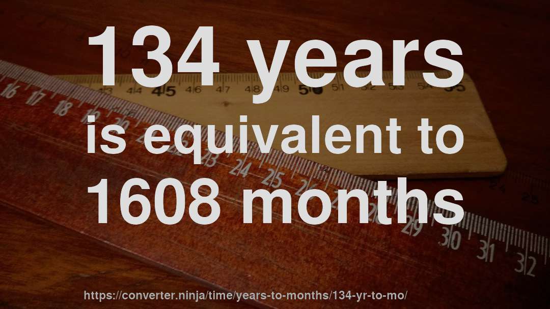 134 years is equivalent to 1608 months