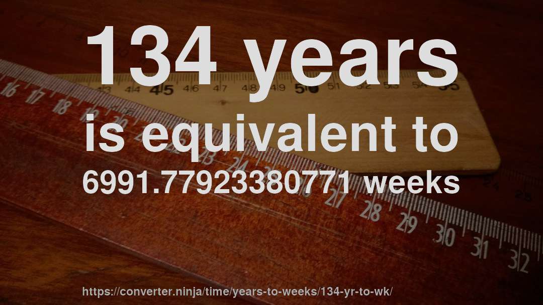 134 years is equivalent to 6991.77923380771 weeks