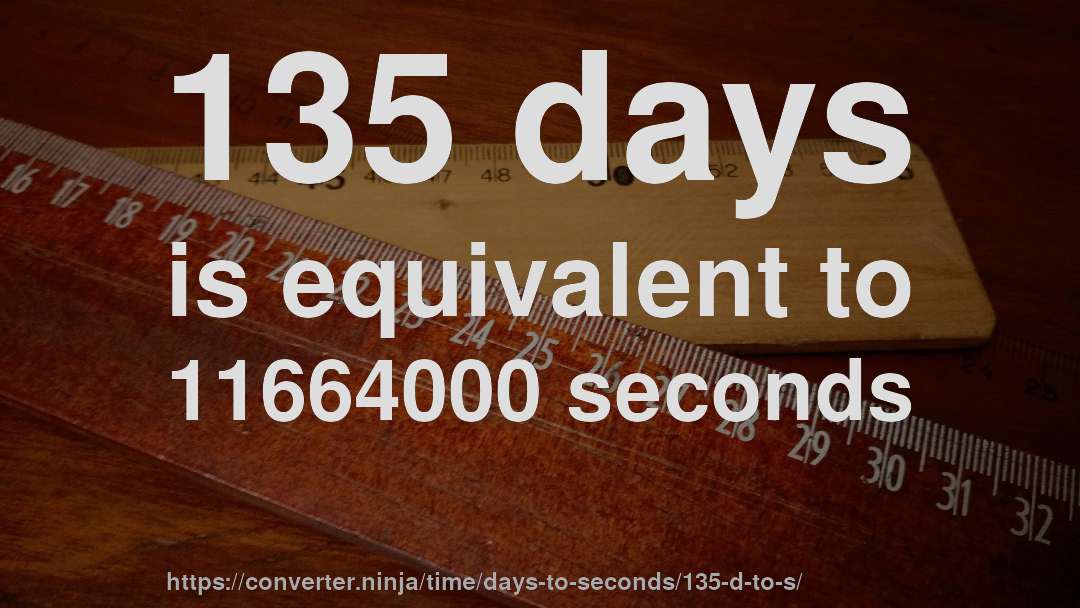 135 days is equivalent to 11664000 seconds