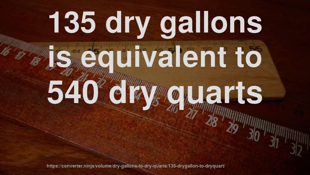 135 dry gallons is equivalent to 540 dry quarts
