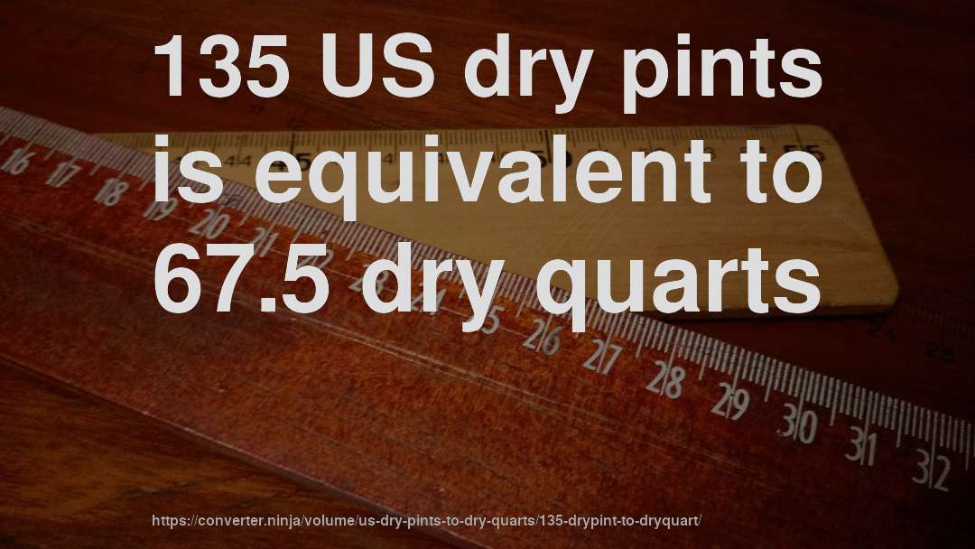 135 US dry pints is equivalent to 67.5 dry quarts