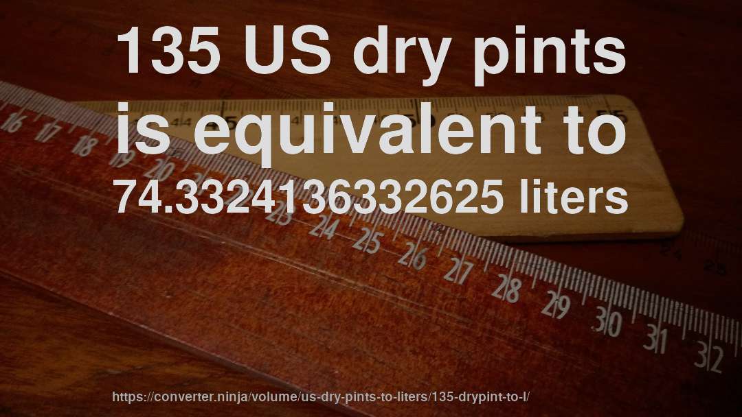135 US dry pints is equivalent to 74.3324136332625 liters