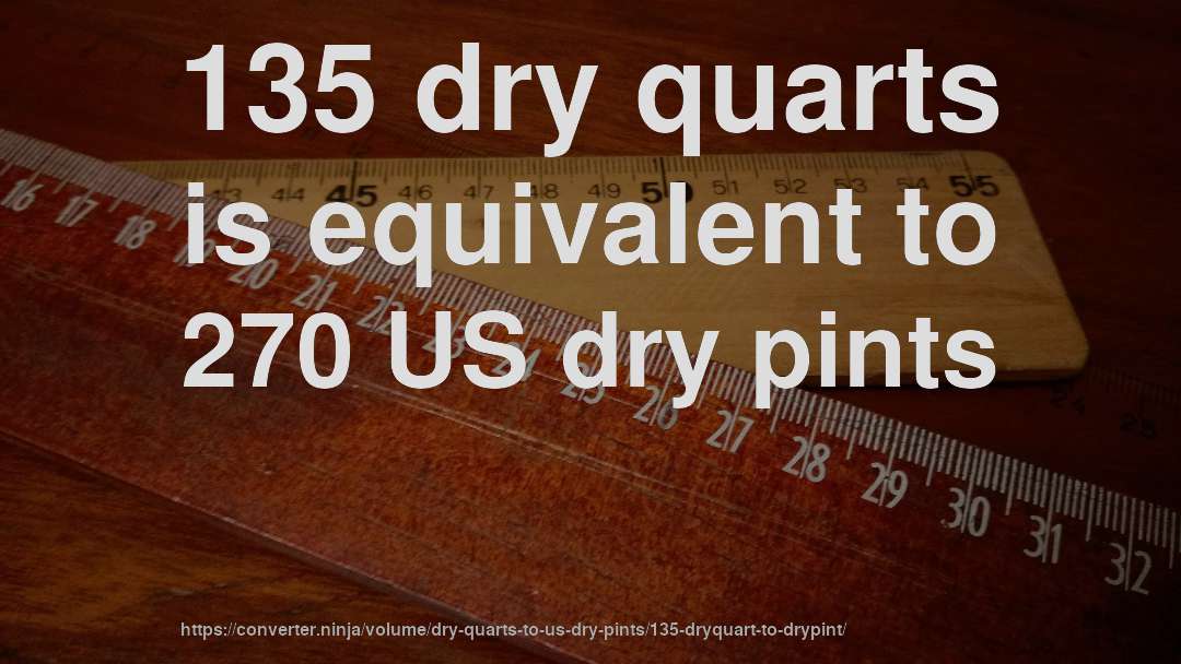 135 dry quarts is equivalent to 270 US dry pints