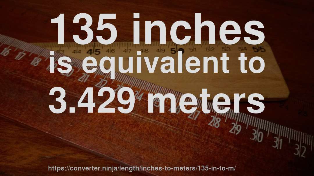 135 inches is equivalent to 3.429 meters